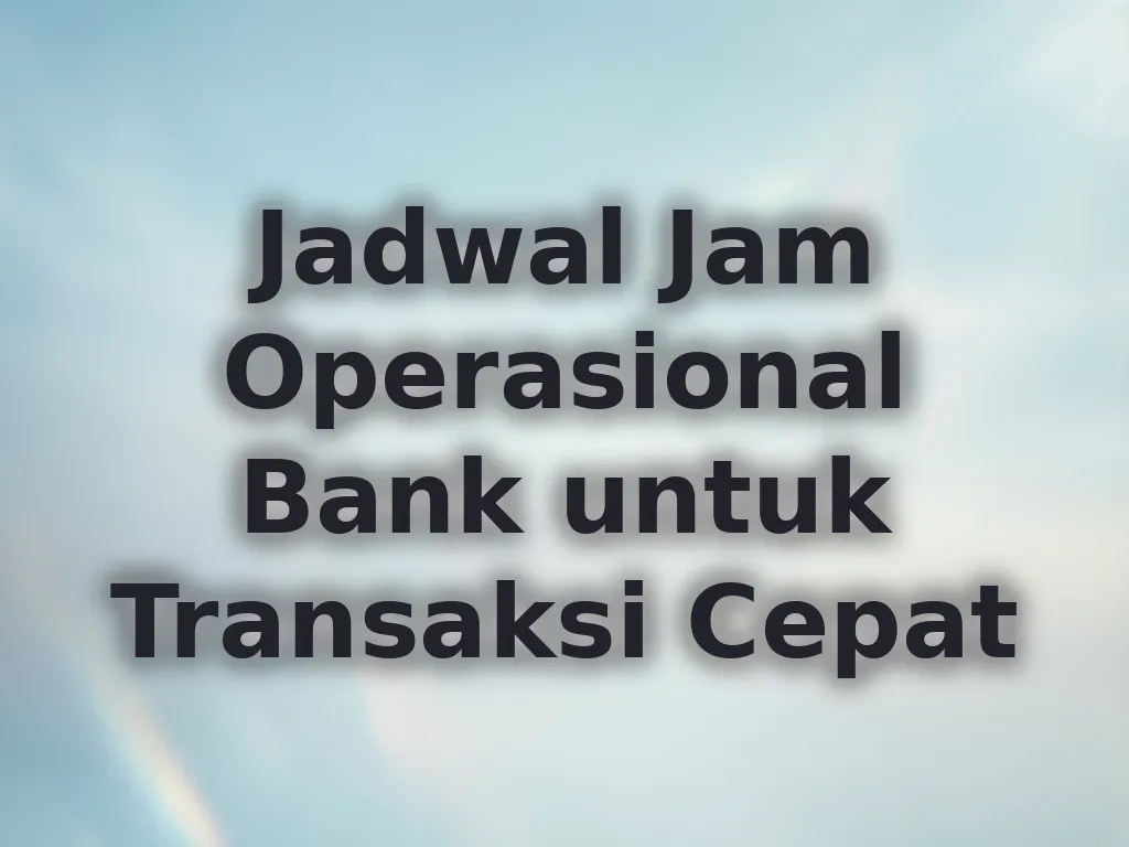 Jadwal Jam Operasional Bank untuk Transaksi Cepat